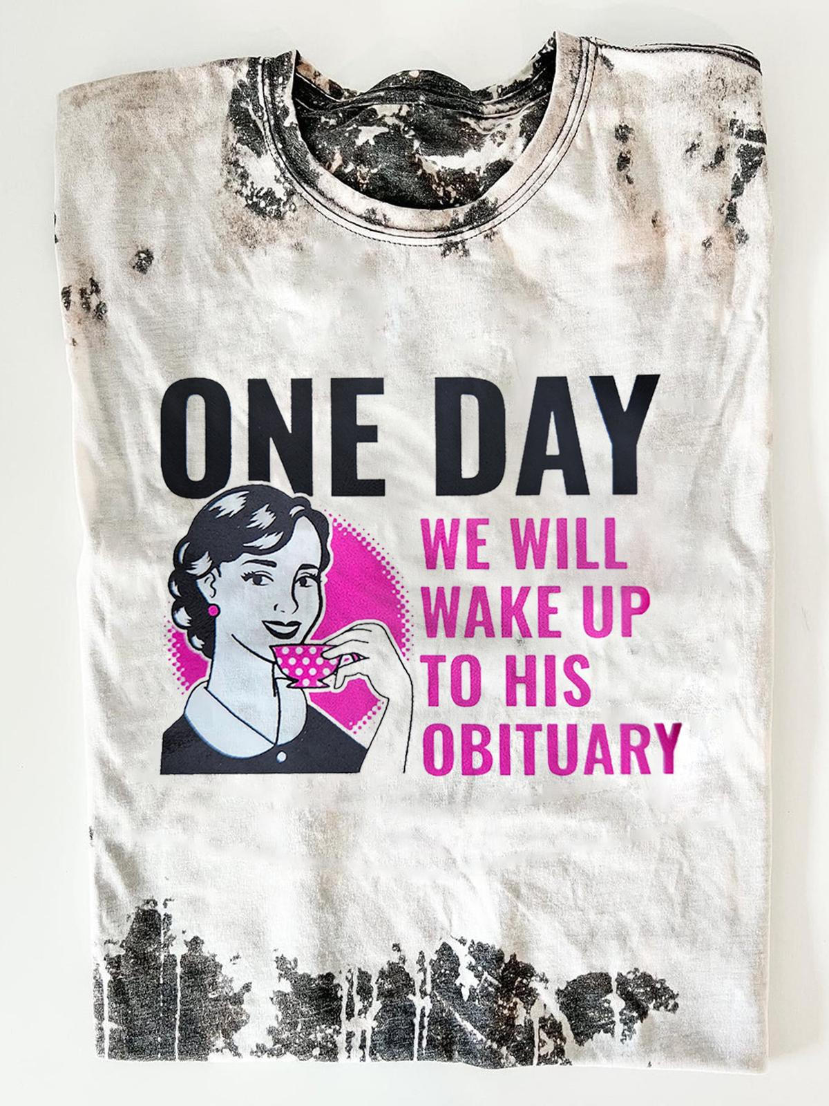 One Day We Will Wake Up to His Obituary Funny Feminist T-shirt