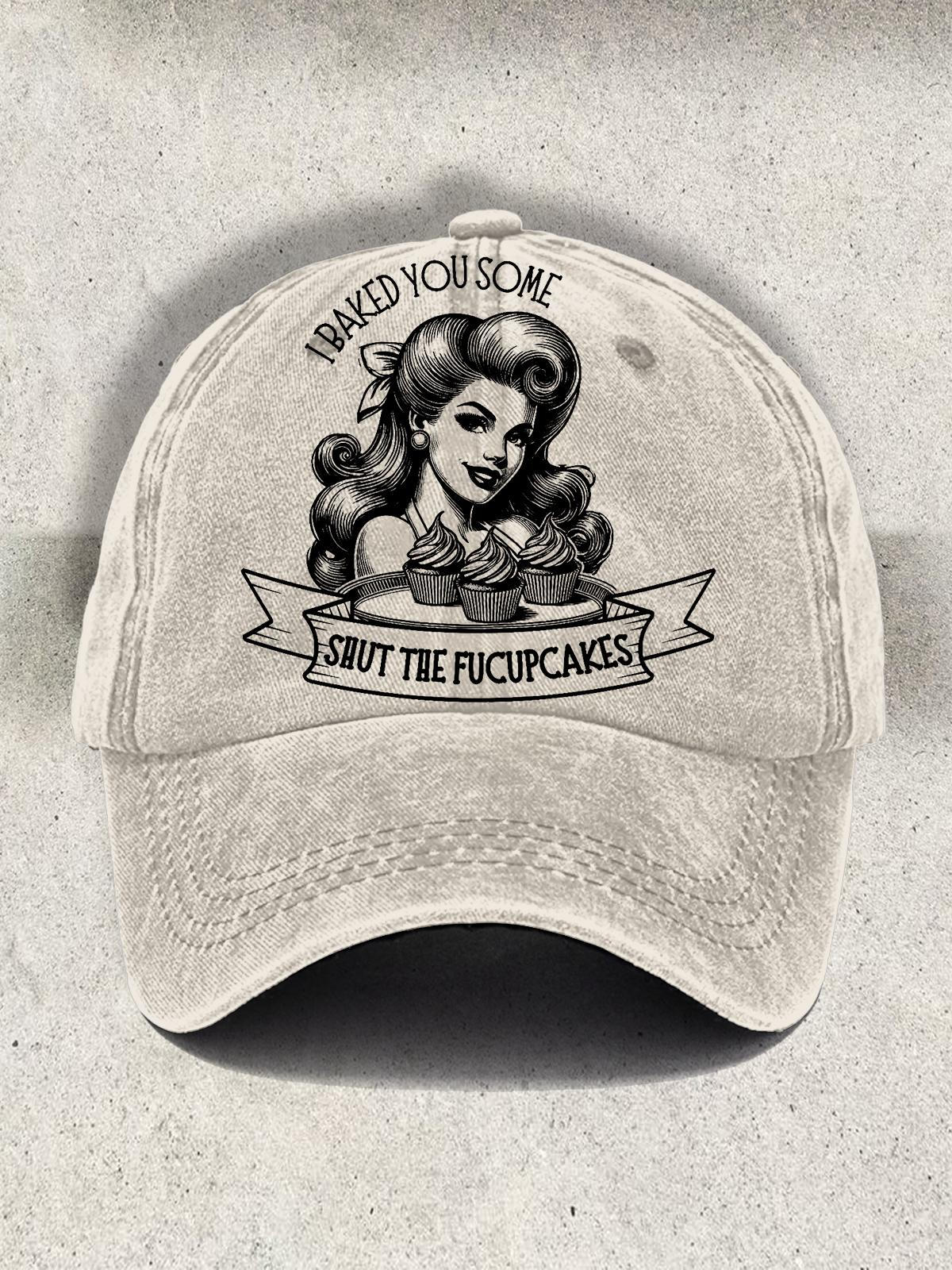 I Baked You Some Shut The Fucupcakes Baseball Cap